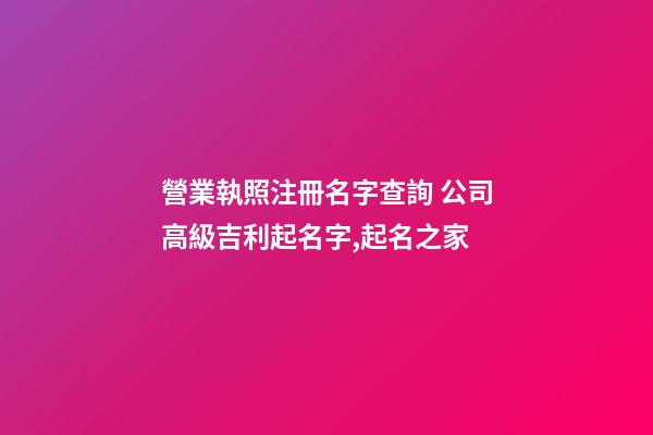 營業執照注冊名字查詢 公司高級吉利起名字,起名之家
